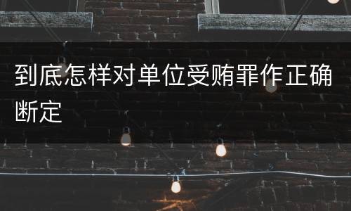 到底怎样对单位受贿罪作正确断定