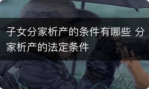 子女分家析产的条件有哪些 分家析产的法定条件