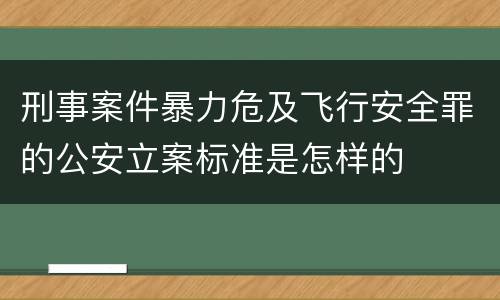 刑事案件暴力危及飞行安全罪的公安立案标准是怎样的