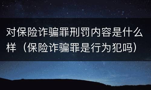 对保险诈骗罪刑罚内容是什么样（保险诈骗罪是行为犯吗）