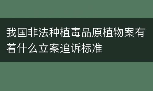 我国非法种植毒品原植物案有着什么立案追诉标准