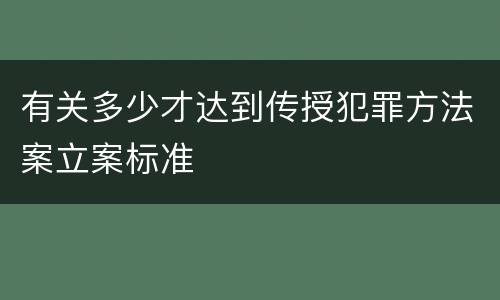 有关多少才达到传授犯罪方法案立案标准