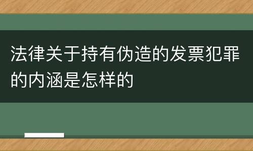 法律关于持有伪造的发票犯罪的内涵是怎样的