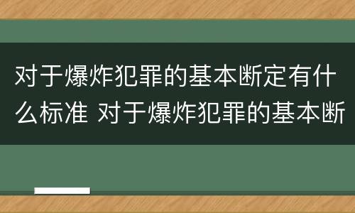 对于爆炸犯罪的基本断定有什么标准 对于爆炸犯罪的基本断定有什么标准和要求