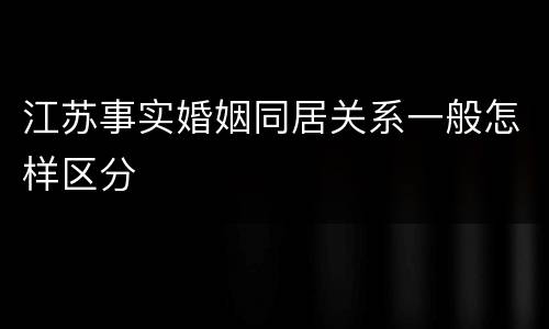 江苏事实婚姻同居关系一般怎样区分