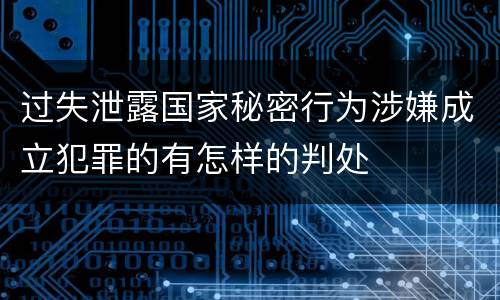 过失泄露国家秘密行为涉嫌成立犯罪的有怎样的判处