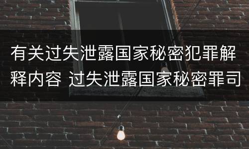 有关过失泄露国家秘密犯罪解释内容 过失泄露国家秘密罪司法解释