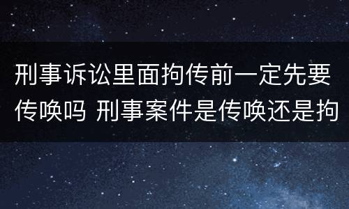刑事诉讼里面拘传前一定先要传唤吗 刑事案件是传唤还是拘传