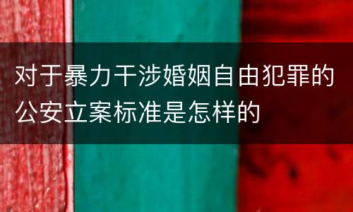 对于暴力干涉婚姻自由犯罪的公安立案标准是怎样的