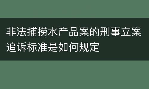 非法捕捞水产品案的刑事立案追诉标准是如何规定