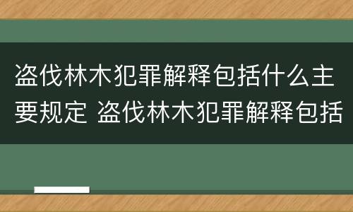 盗伐林木犯罪解释包括什么主要规定 盗伐林木犯罪解释包括什么主要规定有哪些