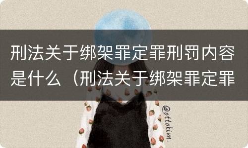 刑法关于绑架罪定罪刑罚内容是什么（刑法关于绑架罪定罪刑罚内容是什么意思）