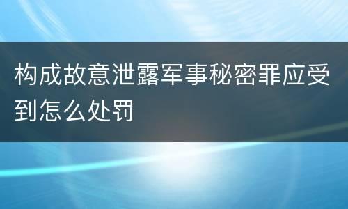 构成故意泄露军事秘密罪应受到怎么处罚