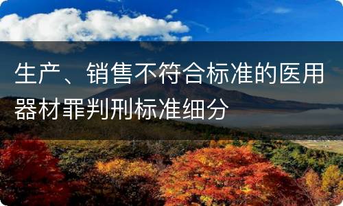 生产、销售不符合标准的医用器材罪判刑标准细分
