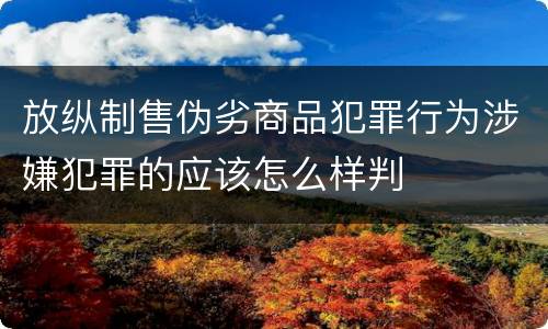 放纵制售伪劣商品犯罪行为涉嫌犯罪的应该怎么样判