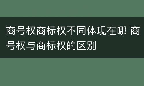 商号权商标权不同体现在哪 商号权与商标权的区别