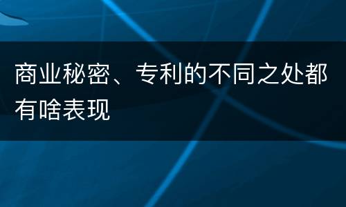 商业秘密、专利的不同之处都有啥表现