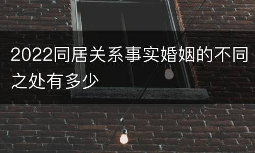 2022同居关系事实婚姻的不同之处有多少