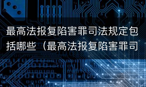 最高法报复陷害罪司法规定包括哪些（最高法报复陷害罪司法规定包括哪些情形）