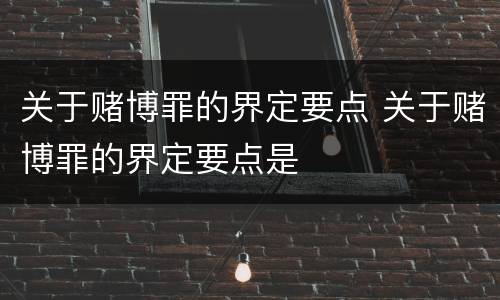 关于赌博罪的界定要点 关于赌博罪的界定要点是