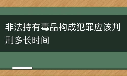 非法持有毒品构成犯罪应该判刑多长时间