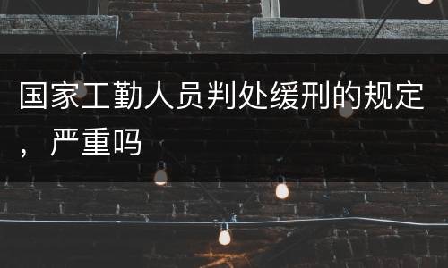 国家工勤人员判处缓刑的规定，严重吗