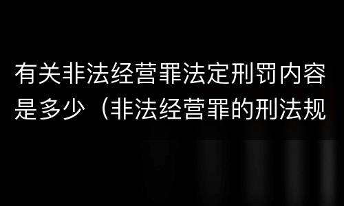 有关非法经营罪法定刑罚内容是多少（非法经营罪的刑法规定）
