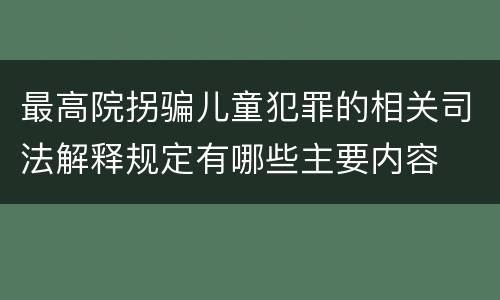 最高院拐骗儿童犯罪的相关司法解释规定有哪些主要内容