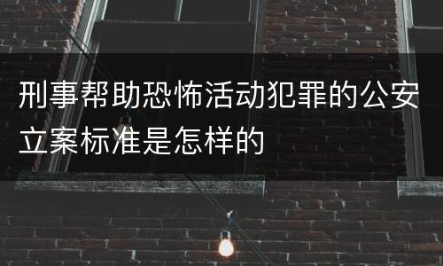 刑事帮助恐怖活动犯罪的公安立案标准是怎样的