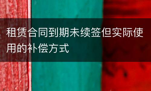 租赁合同到期未续签但实际使用的补偿方式