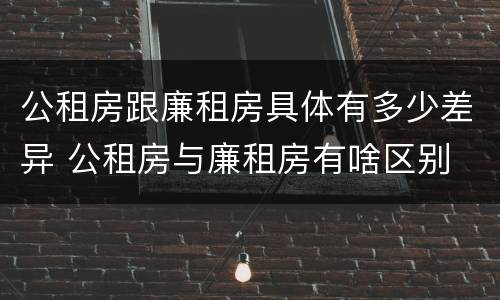 公租房跟廉租房具体有多少差异 公租房与廉租房有啥区别