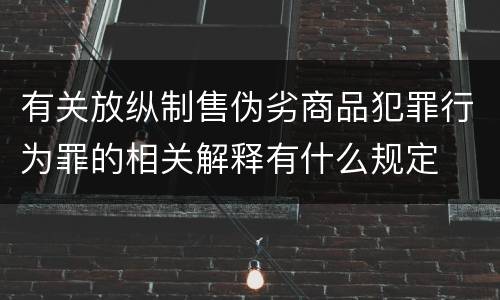有关放纵制售伪劣商品犯罪行为罪的相关解释有什么规定