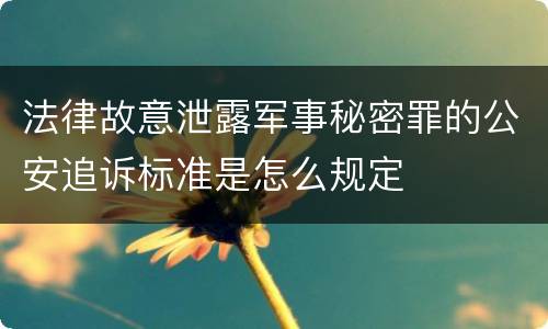 法律故意泄露军事秘密罪的公安追诉标准是怎么规定