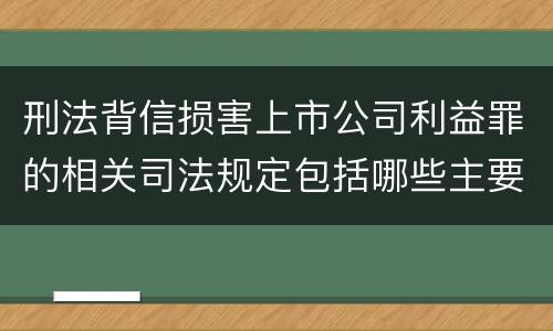 刑法背信损害上市公司利益罪的相关司法规定包括哪些主要内容
