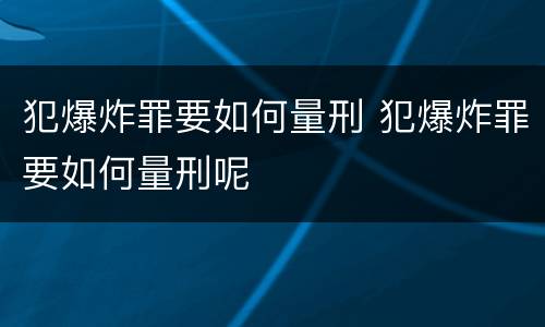 犯爆炸罪要如何量刑 犯爆炸罪要如何量刑呢