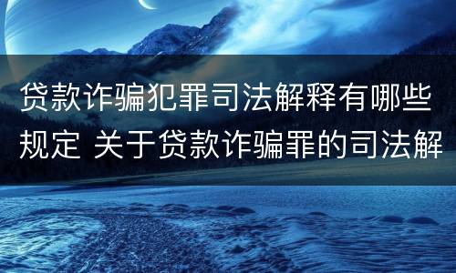 贷款诈骗犯罪司法解释有哪些规定 关于贷款诈骗罪的司法解释