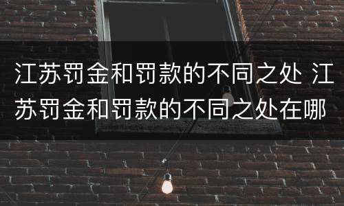江苏罚金和罚款的不同之处 江苏罚金和罚款的不同之处在哪