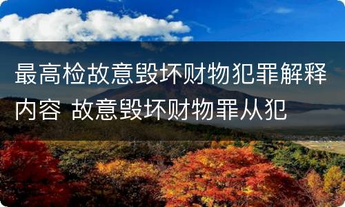 最高检故意毁坏财物犯罪解释内容 故意毁坏财物罪从犯