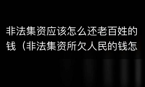 非法集资应该怎么还老百姓的钱（非法集资所欠人民的钱怎么办）