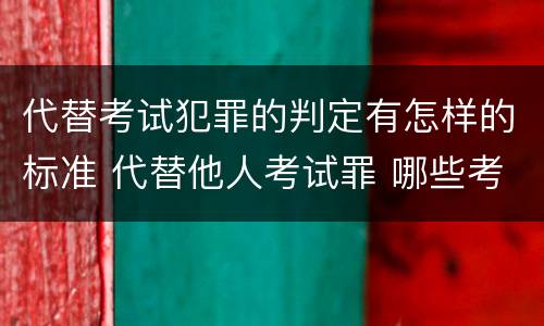 代替考试犯罪的判定有怎样的标准 代替他人考试罪 哪些考试