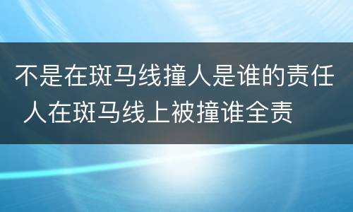 不是在斑马线撞人是谁的责任 人在斑马线上被撞谁全责