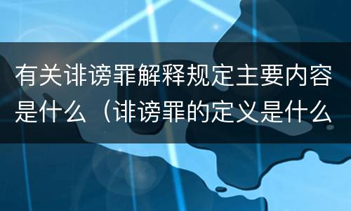 有关诽谤罪解释规定主要内容是什么（诽谤罪的定义是什么）
