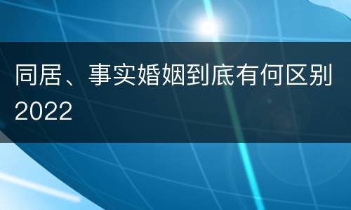 同居、事实婚姻到底有何区别2022