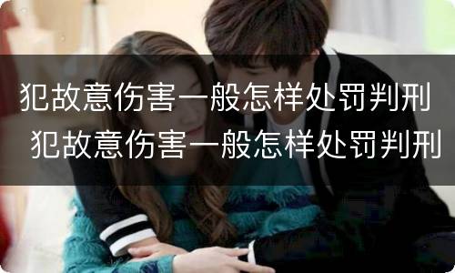 犯故意伤害一般怎样处罚判刑 犯故意伤害一般怎样处罚判刑多久
