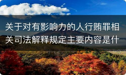 关于对有影响力的人行贿罪相关司法解释规定主要内容是什么