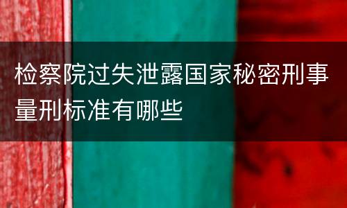 检察院过失泄露国家秘密刑事量刑标准有哪些