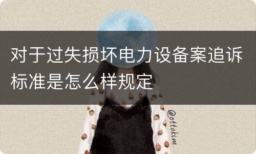 对于过失损坏电力设备案追诉标准是怎么样规定