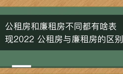 公租房和廉租房不同都有啥表现2022 公租房与廉租房的区别都在此,别再搞错了!