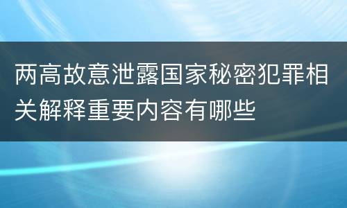 两高故意泄露国家秘密犯罪相关解释重要内容有哪些