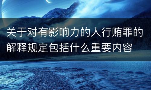 关于对有影响力的人行贿罪的解释规定包括什么重要内容
